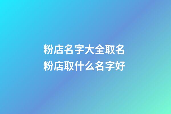 粉店名字大全取名 粉店取什么名字好-第1張-店鋪起名-玄機(jī)派